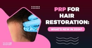 PRP for Hair Restoration: What’s New in 2024?